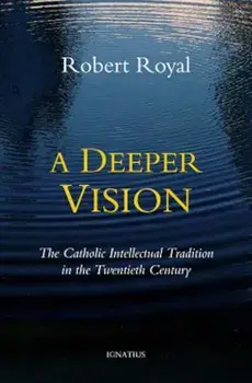 A Deeper Vision: The Catholic Intellectual Tradition in the Twentieth Century, Paperback/Robert Royal