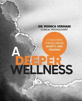 A Deeper Wellness: Conquering Stress, Mood, Anxiety and Traumas, Paperback/Monica Vermani C. Psych