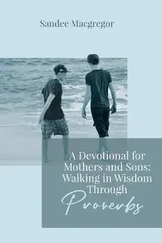 A Devotional for Mothers and Sons: Walking in Wisdom Through Proverbs, Paperback/Sandee G. Macgregor