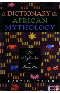 A Dictionary of African Mythology: The Mythmaker as Storyteller - Harold Scheub