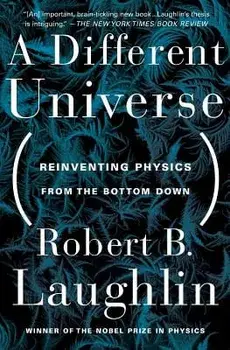 A Different Universe: Reinventing Physics from the Bottom Down/Robert B. Laughlin