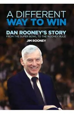 A Different Way to Win: Dan Rooney's Story from the Super Bowl to the Rooney Rule - Jim Rooney
