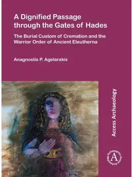 A Dignified Passage through the Gates of Hades. The Burial Custom of Cremation and the Warrior Order of Ancient Eleutherna, Paperback/Anagnostis P. Agelarakis