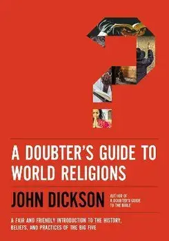 A Doubter's Guide to World Religions. A Fair and Friendly Introduction to the History, Beliefs, and Practices of the Big Five, Paperback/John Dickson