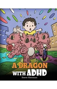 A Dragon With ADHD: A Children's Story About ADHD. A Cute Book to Help Kids Get Organized, Focus, and Succeed. - Steve Herman