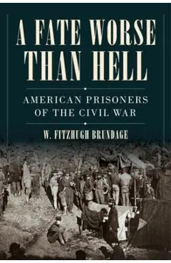 A Fate Worse Than Hell: American Prisoners of the Civil War - W. Fitzhugh Brundage