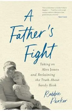 A Father's Fight: Taking on Alex Jones and Reclaiming the Truth about Sandy Hook - Robbie Parker