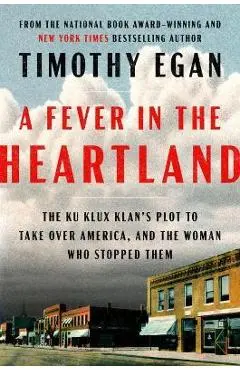 A Fever in the Heartland: The Ku Klux Klan's Plot to Take Over America, and the Woman Who Stopped Them - Timothy Egan