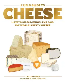 A Field Guide to Cheese: How to Select, Enjoy, and Pair the World's Best Cheeses, Hardcover/Tristan Sicard