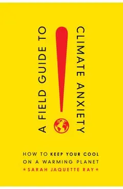 A Field Guide to Climate Anxiety: How to Keep Your Cool on a Warming Planet - Sarah Jaquette Ray