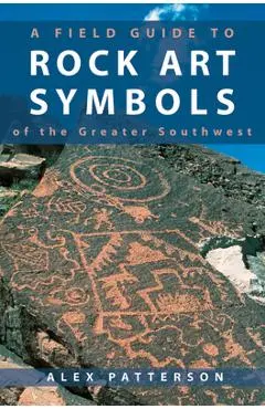 A Field Guide to Rock Art Symbols of the Greater Southwest - Alex Patterson