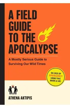 A Field Guide to the Apocalypse: A Mostly Serious Guide to Surviving Our Wild Times - Athena Aktipis