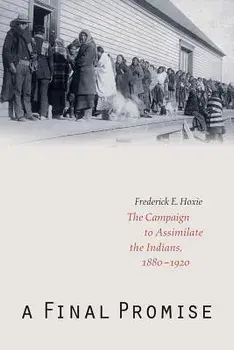 A Final Promise: The Campaign to Assimilate the Indians, 1880-1920/Frederick E. Hoxie