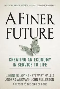 A Finer Future: Creating an Economy in Service to Life, Hardcover/L. Hunter Lovins