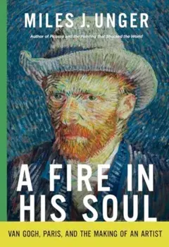 A Fire in His Soul. Van Gogh, Paris, and the Making of an Artist, Hardback/Miles J. Unger