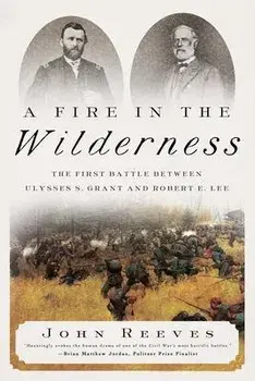 A Fire in the Wilderness: The First Battle Between Ulysses S. Grant and Robert E. Lee, Hardcover/John Reeves