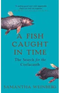 A Fish Caught in Time: The Search for the Coelacanth - Samantha Weinberg