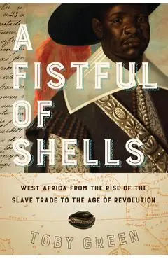 A Fistful of Shells: West Africa from the Rise of the Slave Trade to the Age of Revolution - Toby Green