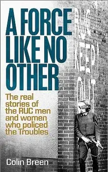 A Force Like No Other: The Real Stories of the Ruc Man and Women Who Policed the Troubles, Paperback/Colin Breen
