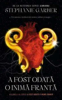 A fost odata o inima franta. Volumul 1 al seriei A fost odata o inima franta/Stephanie Garber