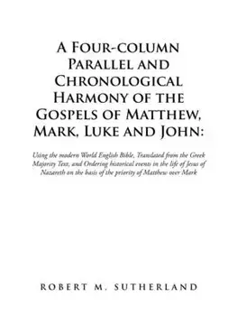A Four-Column Parallel and Chronological Harmony of the Gospels of Matthew, Mark, Luke and John: Using the Modern World English Bible, Translated from/Robert M. Sutherland
