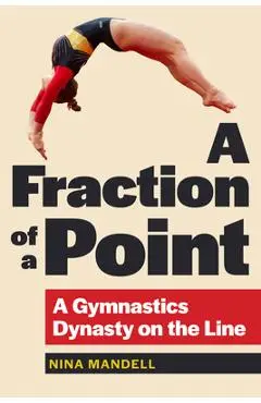 A Fraction of a Point: A Gymnastics Dynasty on the Line - Nina Mandell