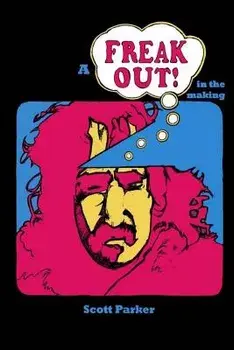 A Freak Out in the Making: The True Story of Frank Zappa and Rock's First Concept Album/Scott Parker