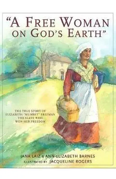 A Free Woman on God's Earth: The True Story of Elizabeth mumbet Freeman, the Slave Who Won Her Freedom - Jana Laiz