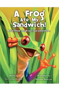 A Frog Ate my Sandwich!: A fun filled, laugh out loud adventure - Christine M. Durkin