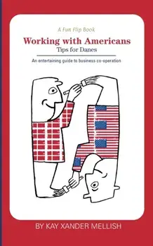 A fun flip book: Working with Americans and Working with Danes: A delightful but informative look at cultural differences between Denma/Kay Xander Mellish