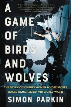 A Game of Birds and Wolves: The Ingenious Young Women Whose Secret Board Game Helped Win World War II, Paperback/Simon Parkin