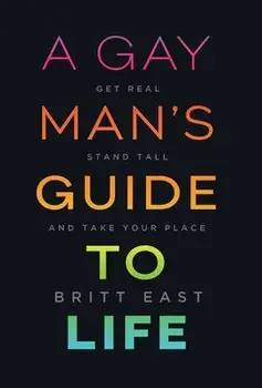 A Gay Man's Guide to Life: Get Real, Stand Tall, and Take Your Place, Hardcover/Britt East