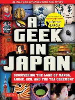 A Geek in Japan: Discovering the Land of Manga, Anime, Zen, and the Tea Ceremony (Revised and Expanded with New Topics), Paperback/Hector Garcia
