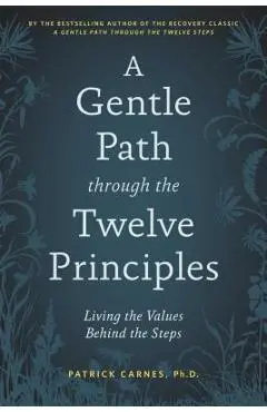 A Gentle Path Through the Twelve Principles: Living the Values Behind the Steps - Patrick J. Carnes