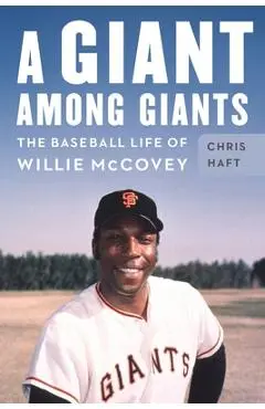 A Giant Among Giants: The Baseball Life of Willie McCovey - Chris Haft