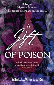 A Gift of Poison. Betrayal. Mystery. Murder. The Bronte sisters are on the case . . ., Paperback/Bella Ellis