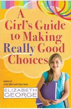 A Girl's Guide to Making Really Good Choices - Elizabeth George