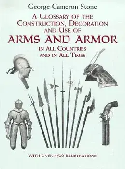 A Glossary of the Construction, Decoration and Use of Arms and Armor: In All Countries and in All Times/George Cameron Stone