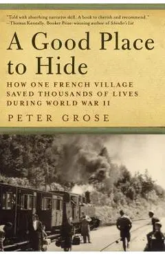A Good Place to Hide: How One French Community Saved Thousands of Lives in World War II - Peter Grose