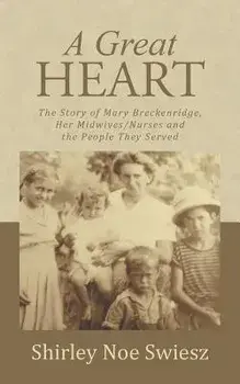 A Great Heart: The Story of Mary Breckenridge, Her Midwives/Nurses and the People They Served, Paperback/Shirley Noe Swiesz