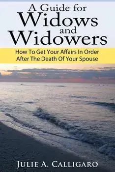 A Guide for Widows and Widowers: How to Get Your Affairs in Order After the Death of Your Spouse/Julie a. Calligaro
