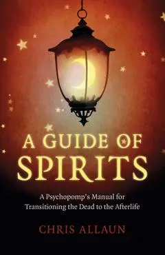 A Guide of Spirits: A Psychopomp's Manual for Transitioning the Dead to the Afterlife - Chris Allaun
