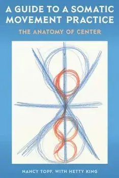 A Guide to a Somatic Movement Practice: The Anatomy of Center, Paperback/Nancy Topf