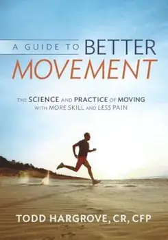 A Guide to Better Movement: The Science and Practice of Moving with More Skill and Less Pain, Paperback/Todd Hargrove