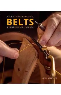 A Guide to Making Leather Belts with 12 Complete Projects - Nigel Armitage