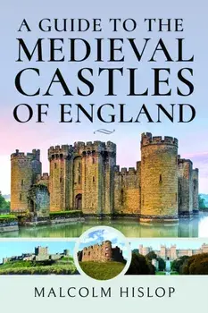 A Guide to the Medieval Castles of England, Hardback/Malcolm Hislop