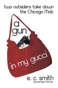 A Gun in My Gucci: Two Outsiders Take Down the Chicago Mob/E. C. Smith