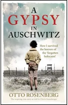 A Gypsy in Auschwitz: How I Survived the Horrors of the 'Forgotten Holocaust' - Otto Rosenberg