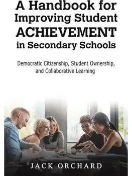A Handbook for Improving Student Achievement in Secondary Schools. Democratic Citizenship, Student Ownership, and Collaborative Learning, Paperback/Jack Orchard