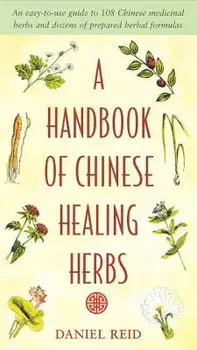 A Handbook of Chinese Healing Herbs: An Easy-To-Use Guide to 108 Chinese Medicinal Herbs and Dozens of Prepared Herba L Formulas/Daniel Reid